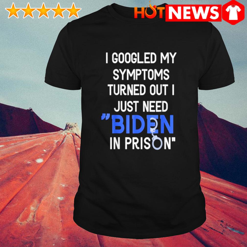 Official I googled my Symptoms turned out I just need Biden in prison shirt
