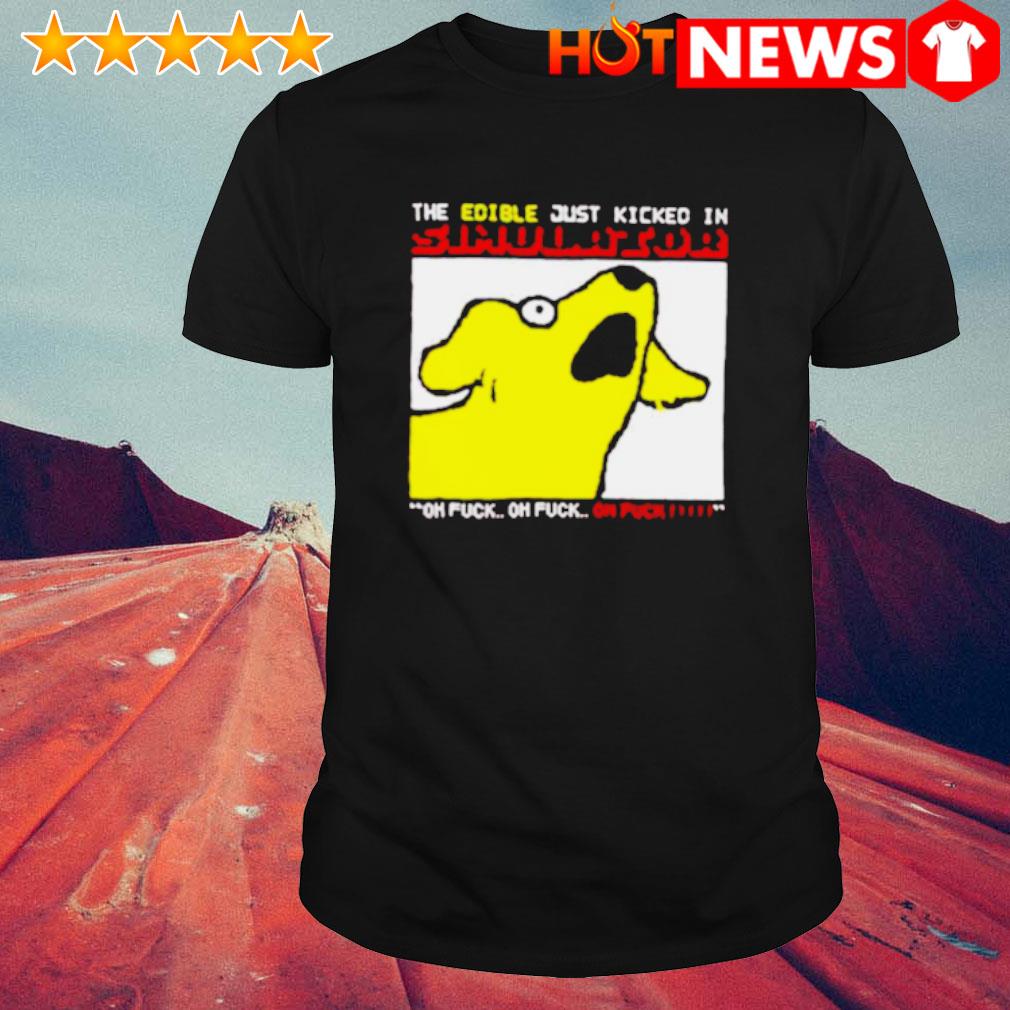 Nice the edible just kicked in oh fuck Dog shirt
