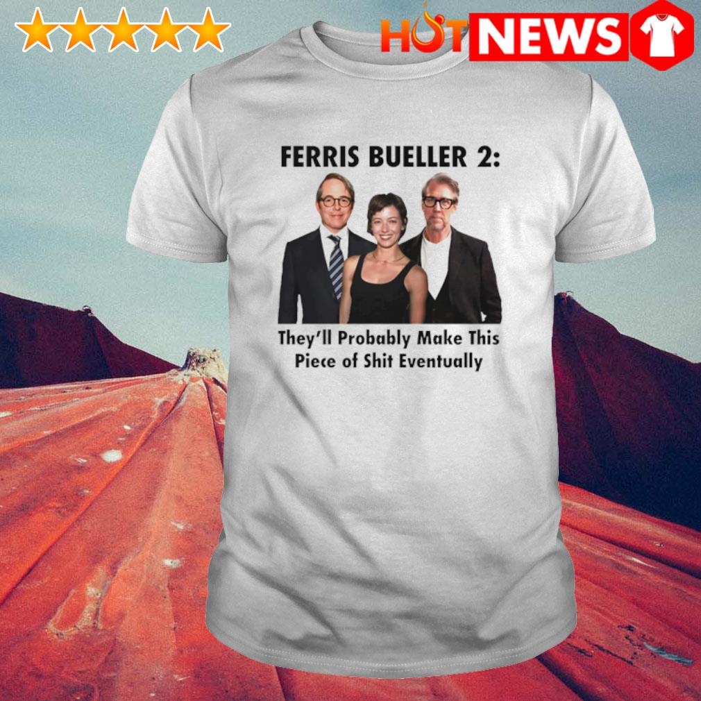 Top ferris Bueller 2 they’ll Probably Make this Piece of shit Eventually shirt