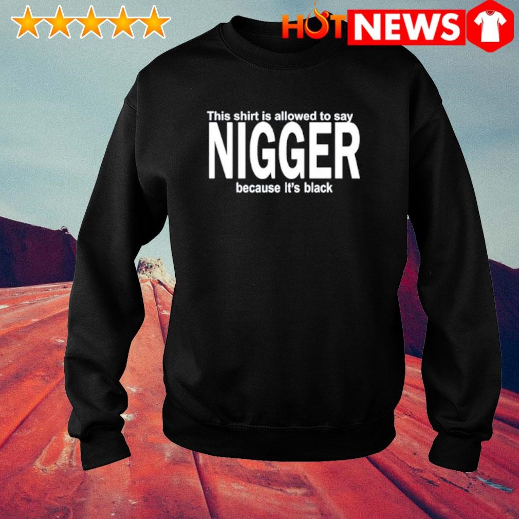 Official This shirt is allowed to say Nigger because It's black sweater