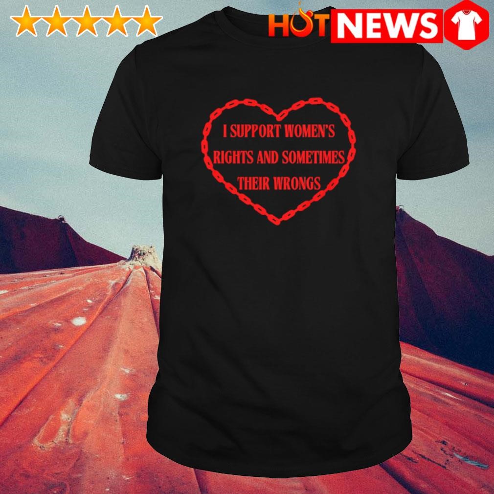 Best I support women's rights and sometimes their wrongs heart shirt