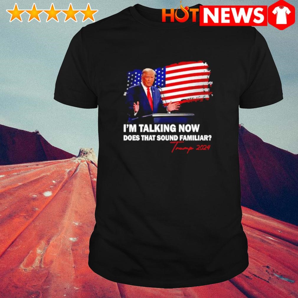 Best I'm talking now does that sound familiar Trump 2024 election shirt