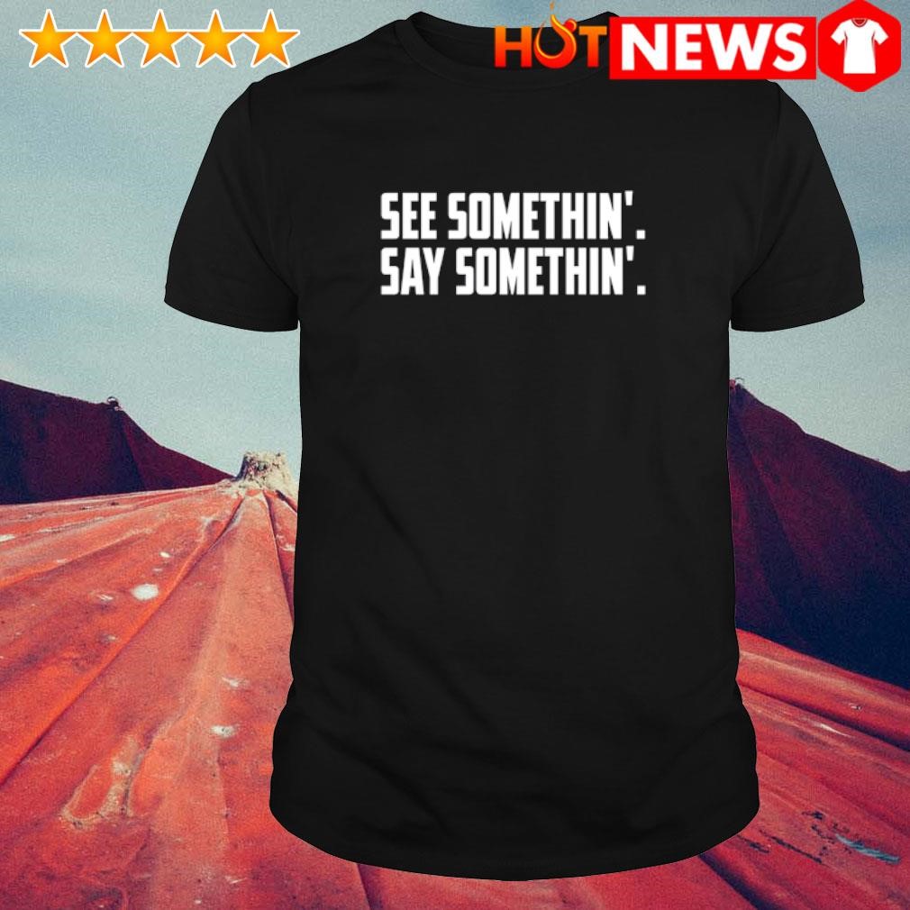 Nice See Somethin' Say Somethin' Classic shirt