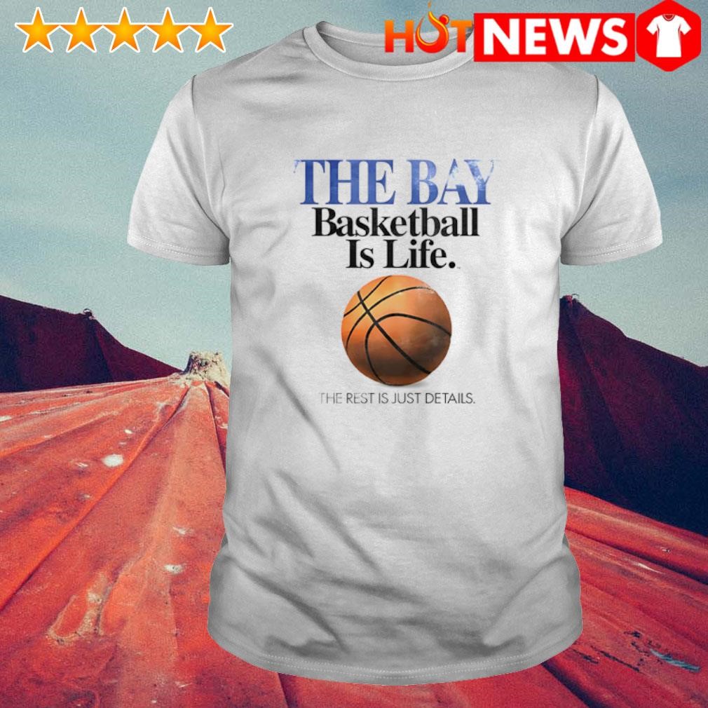 Original The bay basketball is life the rest is just details shirt